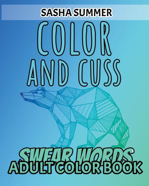 Color and Cuss - Swear Words - Adult Color Book: Coloring Book For Adults, Keep Your Dirty Mouth Shut And Release Your Anger Coloring Book (Sweary Coloring Book series) - OVER 40 Images