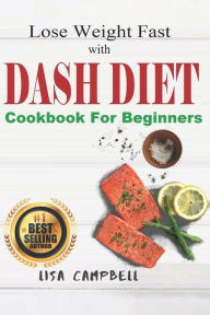 Title: Lose Weight Fast with DASH DIET: The Complete Guide to Lose Weight, Burn Fat and Heal Your Body Step by Step in 21 Days... (Dash Diet Cookbook For Beginners), Author: Lisa Campbell