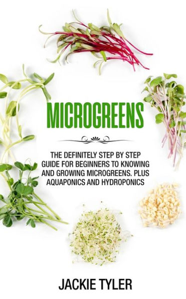 Microgreens: The definitely step by step guide for beginners to knowing and growing Microgreens. Plus Aquaponics and Hydroponics