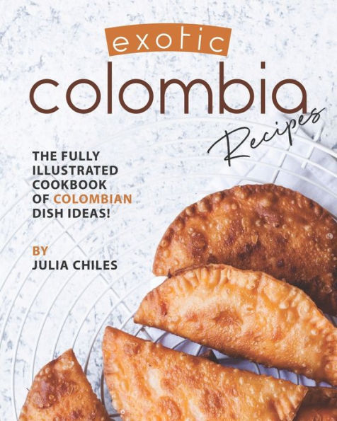 Exotic Colombia Recipes: The Fully Illustrated Cookbook of Colombian Dish Ideas!