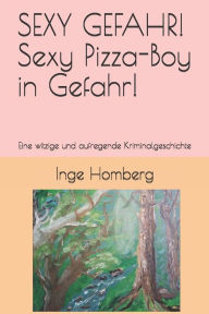 Title: SEXY GEFAHR! Sexy Pizza-Boy in Gefahr!: Eine witzige und aufregende Kriminalgeschichte, Author: Inge Homberg
