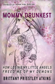 Title: Mommy Drunkest: How Losing My Little Angels Freed Me Of My Demons, Author: Brittany Priestley