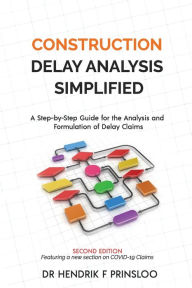 Title: Construction Delay Analysis Simplified: A Step-by-Step Guide for the Analysis and Formulation of Delay Claims, Author: Hendrik F Prinsloo
