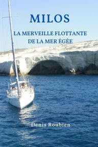 Title: Milos. La merveille flottante de la Mer Égée, Author: Denis Roubien