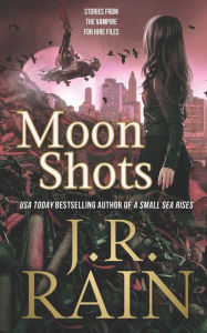 Title: Moon Shots: Eight Vampire for Hire Stories, Author: J. R. Rain