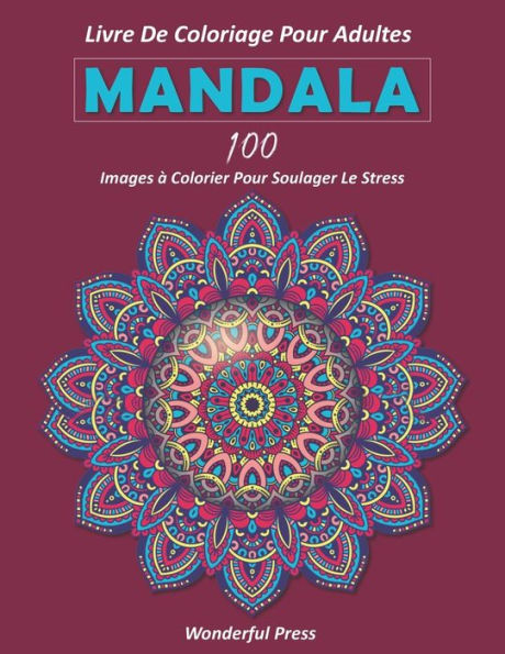 MANDALA: LIVRE DE COLORIAGE POUR ADULTES / 100 images ï¿½ colorier pour soulager le stress