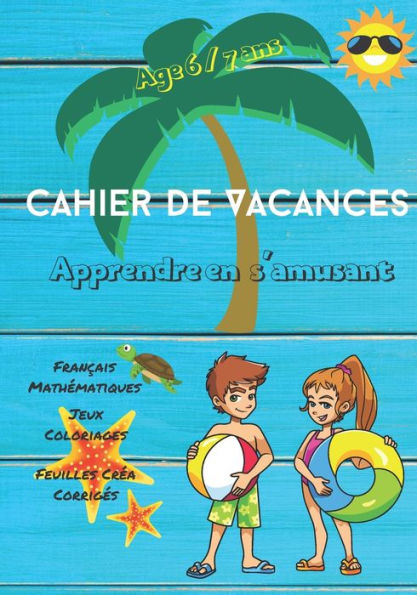 Cahier de Vacances apprendre en s'amusant français mathématiques jeux coloriages feuilles créa corrigés Age 6/7 ans: Votre enfant va adorer, il va réviser tranquillement au rythme des vacances tout en s'amusant et sera prêt pour la prochaine rentrée.