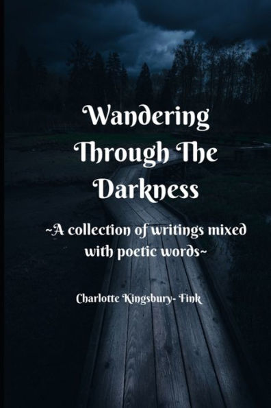 Wandering Through The Darkness: A Collection of Writings Mixed With Poetic Words