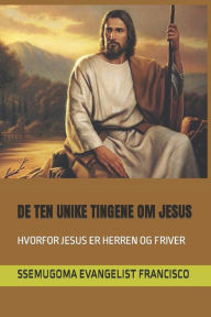 Title: DE TEN UNIKE TINGENE OM JESUS: HVORFOR JESUS ER HERREN OG FRIVER, Author: SSEMUGOMA EVANGELIST FRANCISCO