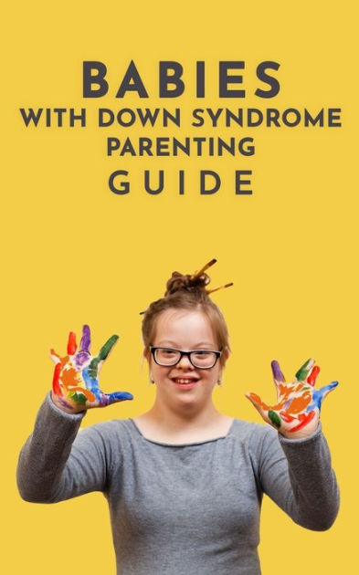 Babies With Down Syndrome Parenting Guide: Raising Your Child from ...