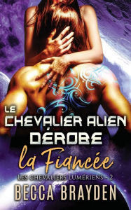 Title: Le chevalier alien dérobe la fiancée, Author: Becca Brayden