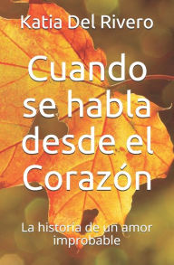 Title: Cuando se habla desde el Corazón: La historia de un amor improbable, Author: Katia Del Rivero