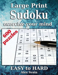 Title: Large Print Sudoku: Exercise Your Mind 600 Sudoku Puzzle for Adults Easy Medium Hard level, Author: Alex Svain