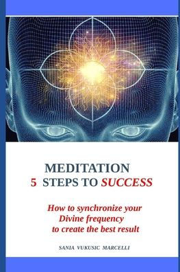 MEDITATION 5 STEPS TO SUCCESS: HOW TO SYNCRHRONIZE YOUR DIVINE FREQUENCY TO CRETE THE BEST RESULTS