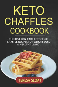 Title: Keto Chaffles Cookbook: The Best Low Carb Ketogenic Chaffle Recipes For Weight Loss & Healthy Living, Author: Teresa Sloat