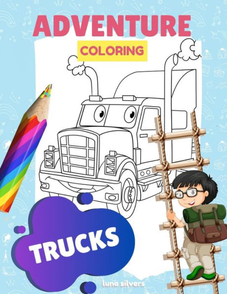 TRUCKS: ADVENTURE COLORING: A Truck Coloring Book For Kids