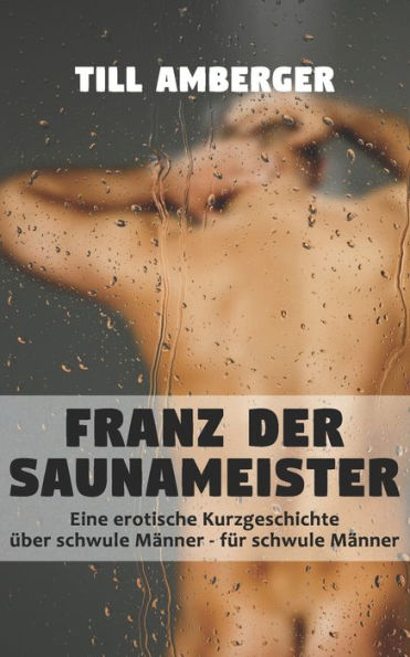 Franz der Saunameister: Eine erotische Kurzgeschichte ï¿½ber schwule Mï¿½nner fï¿½r schwule Mï¿½nner