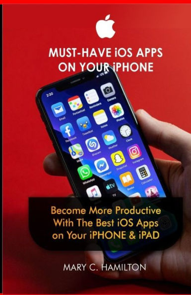 MUST-HAVE iOS APPS ON YOUR iPHONE: Become More Productive With The Best iOS Apps on Your iPHONE & iPAD