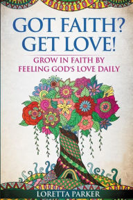 Title: GOT FAITH? GET LOVE!: Grow in faith by feeling God's love daily, Author: Loretta Parker