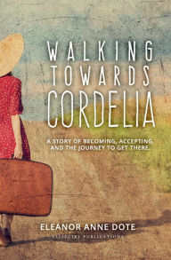 Title: Walking Towards Cordelia: A story of becoming, accepting, and the journey to get there., Author: Eleanor Dote