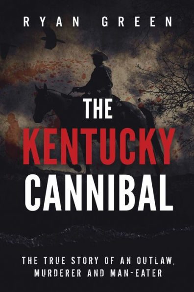 The Kentucky Cannibal: The True Story of an Outlaw, Murderer and Man-Eater