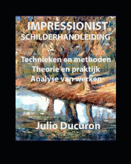 Title: IMPRESSIONIST SCHILDERHANDLEIDING: Technieken en methoden. Theorie en praktijk. Analyse van werken, Author: JULIO DUCURON