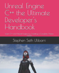 Title: Unreal Engine C++ the Ultimate Developer's Handbook: Learn C++ and Unreal Engine by Creating a Complete Action Game, Author: Stephen Seth Ulibarri