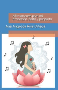 Title: Afirmaciones para mi embarazo, parto y posparto, Author: Ana Angélica Ríos Ortega