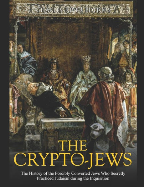 the Crypto-Jews: History of Forcibly Converted Jews Who Secretly Practiced Judaism during Inquisition