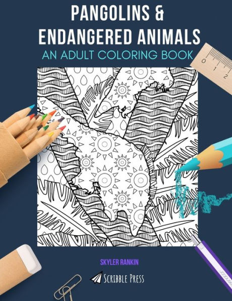 PANGOLINS & ENDANGERED ANIMALS: AN ADULT COLORING BOOK: An Awesome Coloring Book For Adults