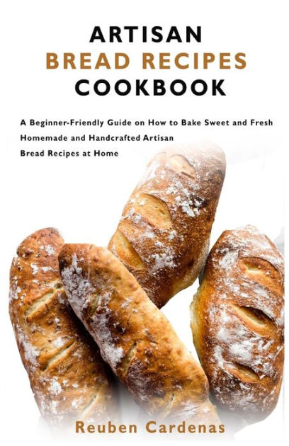 ARTISAN BREAD RECIPES COOKBOOK: A Beginner-Friendly Guide on How to ...