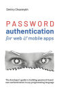 Password Authentication for Web and Mobile Apps: The Developer's Guide To Building Secure User Authentication