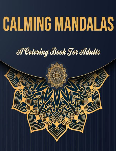 Calming Mandalas: A Coloring Book For Adults: Mandala Coloring Book For Adults - Stress Relieving Designs