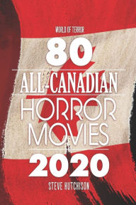 Title: 80 All-Canadian Horror Movies, Author: Steve Hutchison