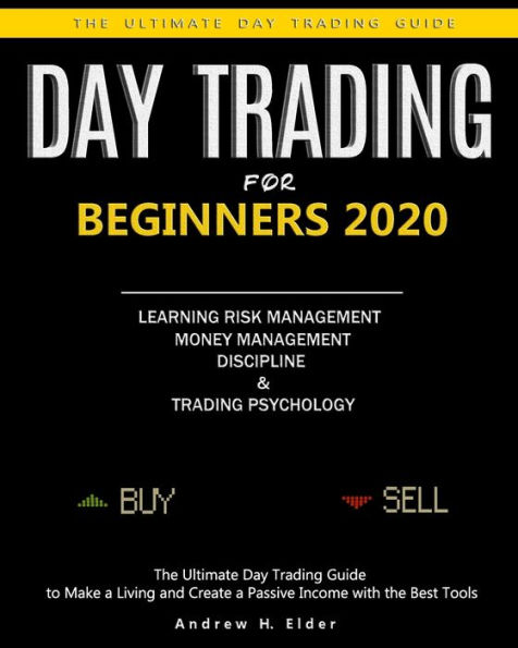 Day Trading for Beginners 2020: The Ultimate Day Trading Guide to Make a Living and Create a Passive Income with the Best Tools, Learning Risk Management, Money Management, Trading Psychology.