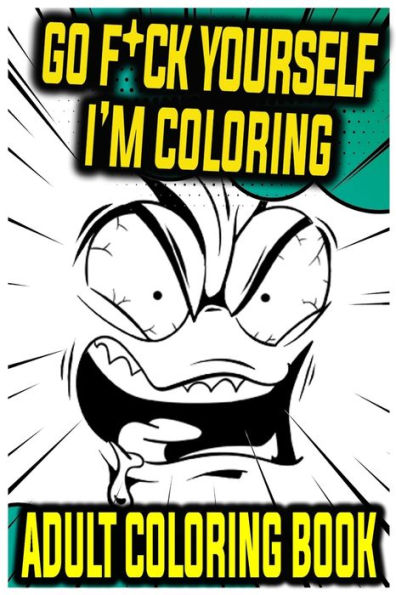 Go F*ck Yourself, I'm Coloring: An Adult Coloring Book With Swear Words & Foul Language