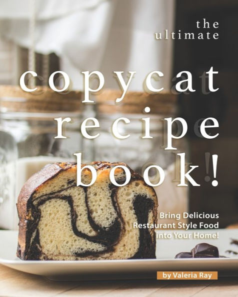 The Ultimate Copycat Recipe Book!: Bring Delicious Restaurant Style Food into Your Home!