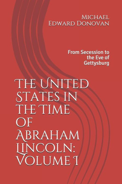 The United States in the Time of Abraham Lincoln: Volume I: From Secession to the Eve of Gettysburg