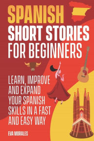 Title: Spanish Short Stories for Beginners: 50 Short Stories to Learn Spanish in a Funny Way! Practice with the Questions at The End of the Chapter: Including Pronunciation and Spanish Grammar, Author: Eva Morales