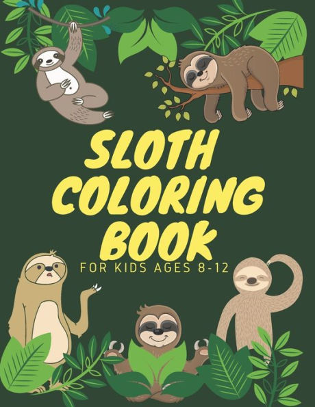 Sloth Coloring Book For Kids Ages 8-12: Funny Cute Sloth Designs for A Hilarious Fun Coloring Book gift for Sloth Lovers & all slothful kids boys and girls love animals coloring all time
