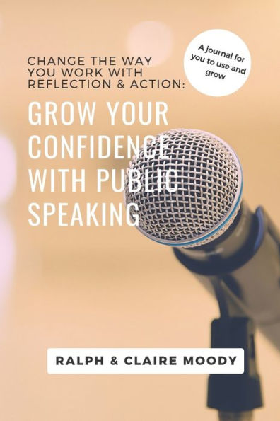 Grow Your Confidence With Public Speaking: Change Your Life With Reflection & Action.