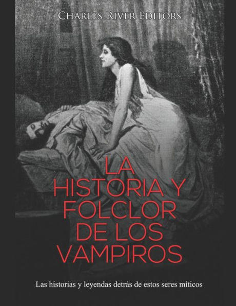 La historia y folclor de los vampiros: Las historias y leyendas detrï¿½s de estos seres mï¿½ticos