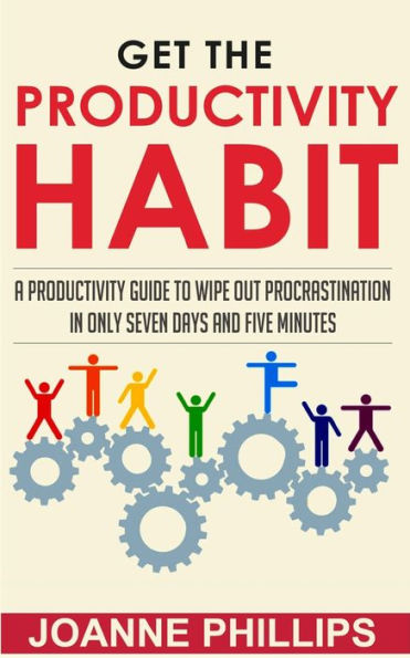 Get the Productivity Habit: A Productivity Guide to Wipe Out Procrastination in Only Seven Days and Five Minutes