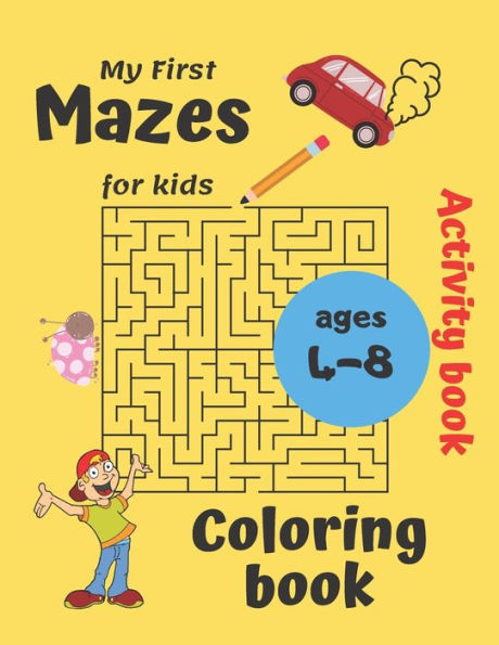 My First Mazes for kids Coloring book ages 4-8 Activity book: Workbook: coloring, find the way to your destination, solve the task