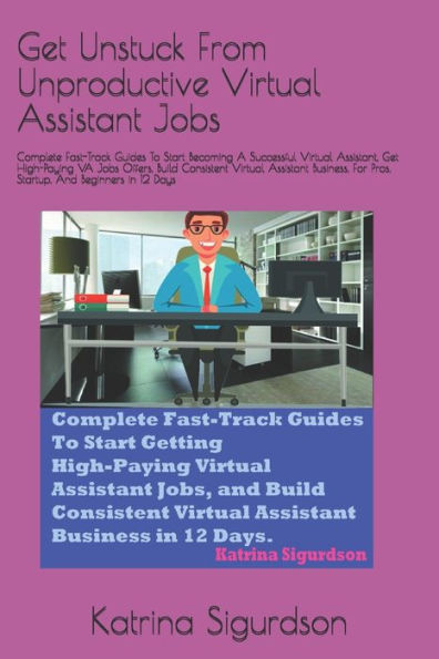 Get Unstuck From Unproductive Virtual Assistant Jobs.: Complete Fast-Track Guides To Start Becoming A Successful Virtual Assistant, Get High-Paying And Consistent VA Jobs Offers in 12 Days.