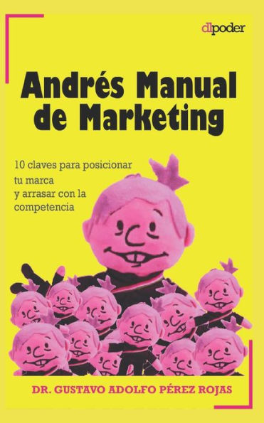 Andrés Manual de Marketing: 10 claves para posicionar tu marca y arrasar con la competencia. Gana el mercado como una campaña electoral.