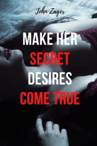 Title: Make Her Secret Desires Come True, Author: John Zager