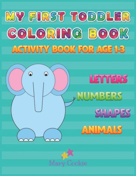 MY FIRST TODDLER COLORING BOOK: ACTIVITY BOOK FOR AGE 1-3, LETTERS NUMBERS SHAPES ANIMALS