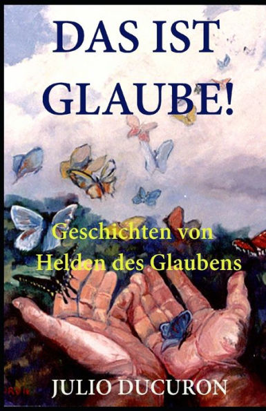 DAS IST GLAUBE!: Geschichten von Helden des Glaubens