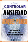 COMO CONTROLAR LA ANSIEDAD Y LOS ATAQUES DE PANICO: EL PODER DE TU MENTE SUBCONSCIENTE